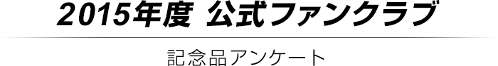 2015年度公式ファンクラブ 記念品アンケート